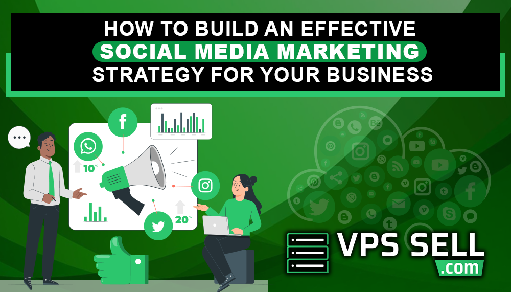 How to Build an Effective Social Media Marketing Strategy for Your Business